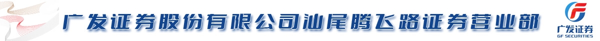 广发证券股份有限公司汕尾腾飞路证券营业部| 微借汕尾人才网